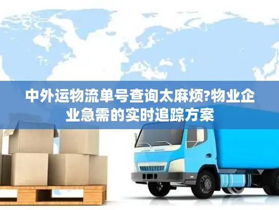 中外运物流单号查询太麻烦?物业企业急需的实时追踪方案