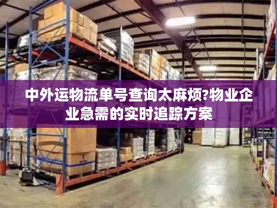 中外运物流单号查询太麻烦?物业企业急需的实时追踪方案