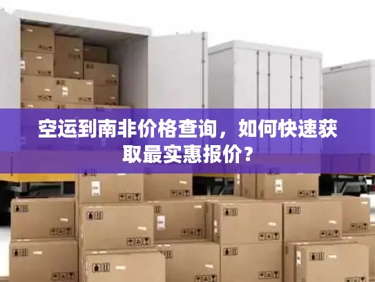 空运到南非价格查询，如何快速获取最实惠报价？