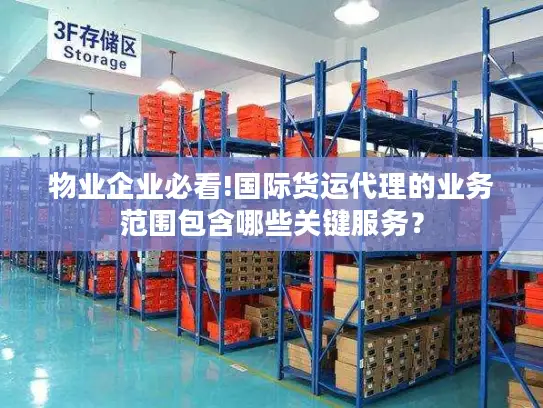 物业企业必看!国际货运代理的业务范围包含哪些关键服务？