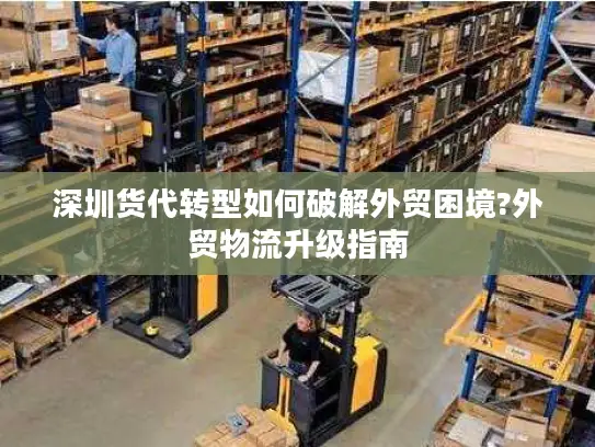 深圳货代转型如何破解外贸困境?外贸物流升级指南