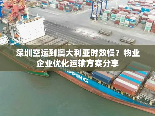 深圳空运到澳大利亚时效慢？物业企业优化运输方案分享