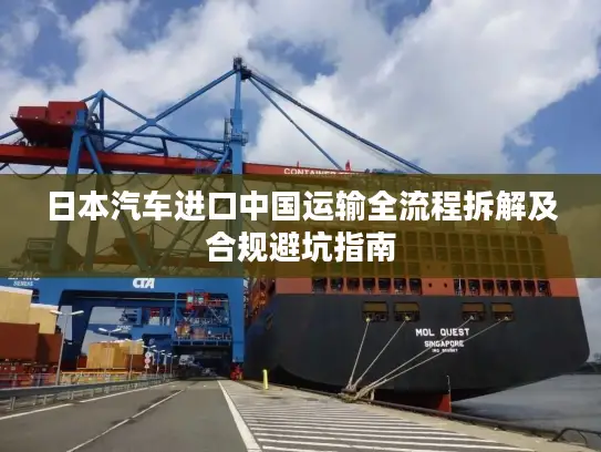 日本汽车进口中国运输全流程拆解及合规避坑指南