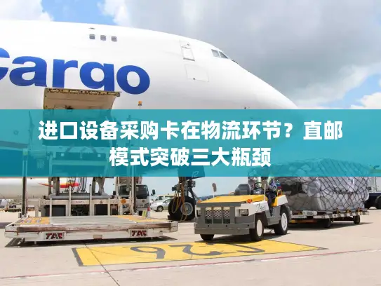 进口设备采购卡在物流环节？直邮模式突破三大瓶颈