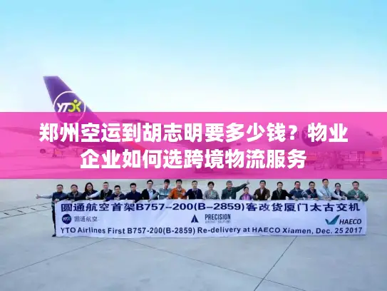 郑州空运到胡志明要多少钱？物业企业如何选跨境物流服务