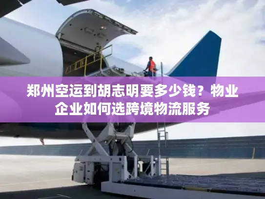 郑州空运到胡志明要多少钱？物业企业如何选跨境物流服务