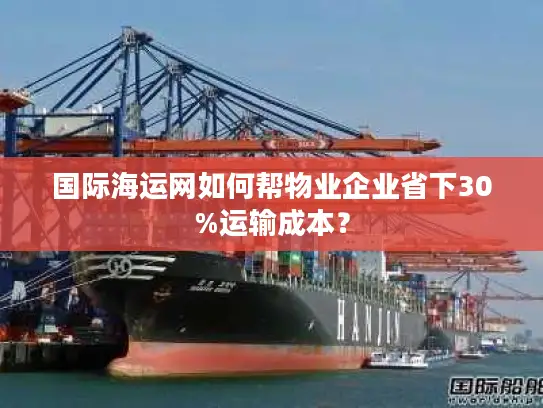 国际海运网如何帮物业企业省下30%运输成本？