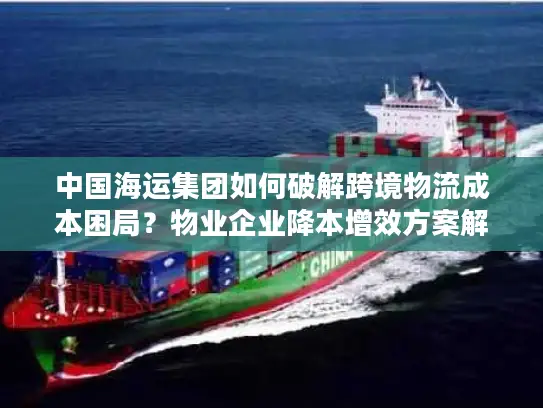 中国海运集团如何破解跨境物流成本困局？物业企业降本增效方案解析
