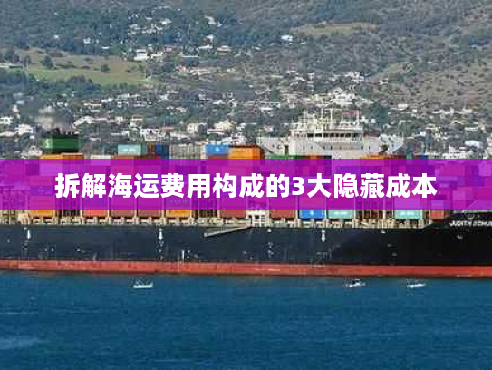 拆解海运费用构成的3大隐藏成本