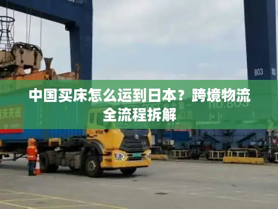 中国买床怎么运到日本？跨境物流全流程拆解