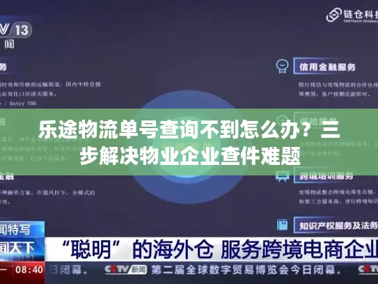 乐途物流单号查询不到怎么办？三步解决物业企业查件难题