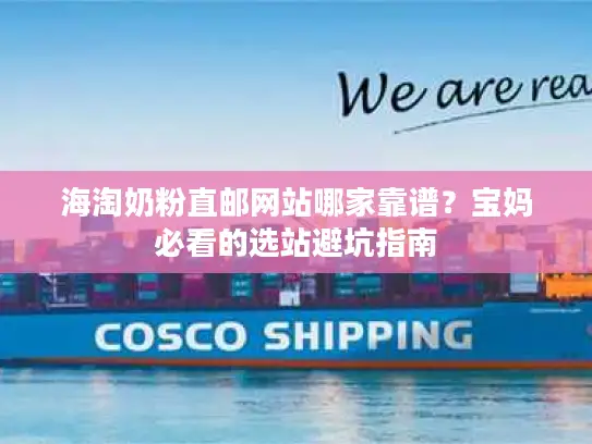 海淘奶粉直邮网站哪家靠谱？宝妈必看的选站避坑指南