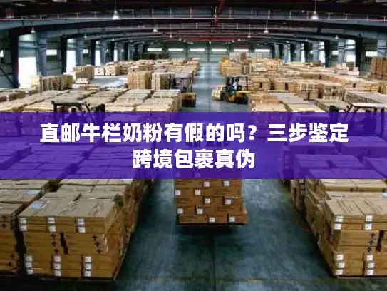 直邮牛栏奶粉有假的吗？三步鉴定跨境包裹真伪