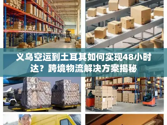 义乌空运到土耳其如何实现48小时达？跨境物流解决方案揭秘