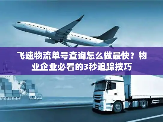 飞速物流单号查询怎么做最快？物业企业必看的3秒追踪技巧