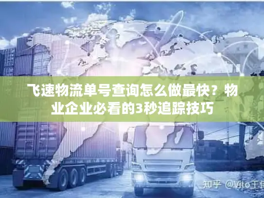 飞速物流单号查询怎么做最快？物业企业必看的3秒追踪技巧