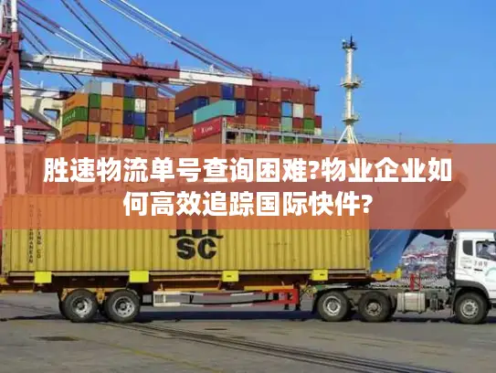 胜速物流单号查询困难?物业企业如何高效追踪国际快件?