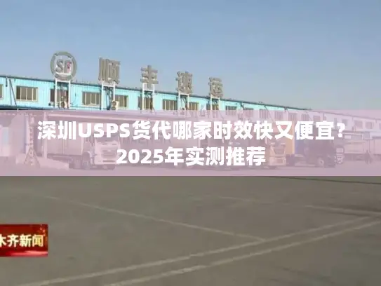 深圳USPS货代哪家时效快又便宜？2025年实测推荐