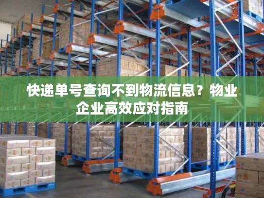 快递单号查询不到物流信息？物业企业高效应对指南