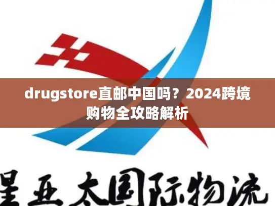 drugstore直邮中国吗？2024跨境购物全攻略解析