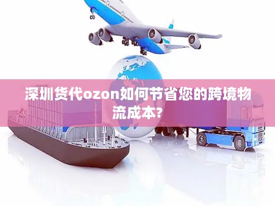 深圳货代ozon如何节省您的跨境物流成本?