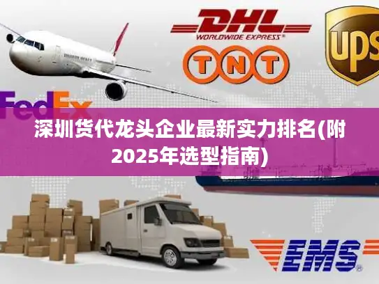 深圳货代龙头企业最新实力排名(附2025年选型指南)