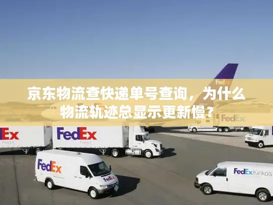 京东物流查快递单号查询，为什么物流轨迹总显示更新慢？