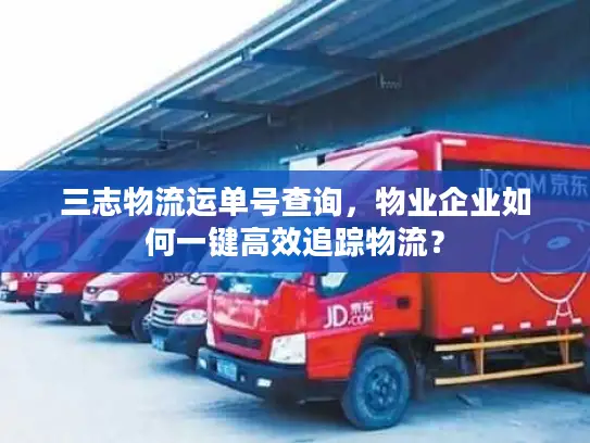 三志物流运单号查询，物业企业如何一键高效追踪物流？