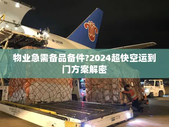 物业急需备品备件?2024超快空运到门方案解密