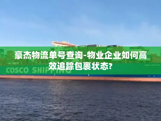 豪杰物流单号查询-物业企业如何高效追踪包裹状态?