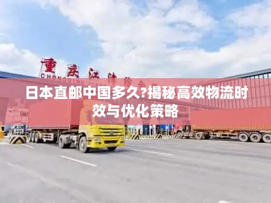 日本直邮中国多久?揭秘高效物流时效与优化策略