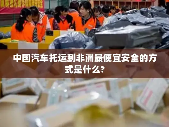 中国汽车托运到非洲最便宜安全的方式是什么?