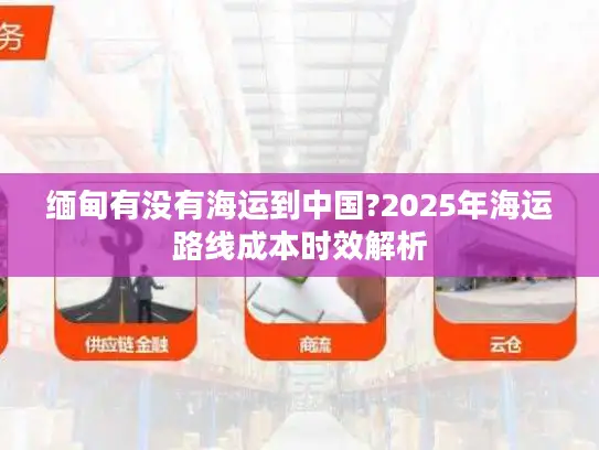缅甸有没有海运到中国?2025年海运路线成本时效解析