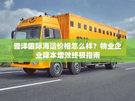 誉洋国际海运价格怎么样？物业企业降本增效终极指南