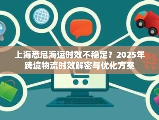 上海悉尼海运时效不稳定？2025年跨境物流时效解密与优化方案