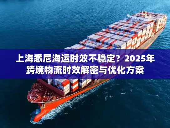 上海悉尼海运时效不稳定？2025年跨境物流时效解密与优化方案