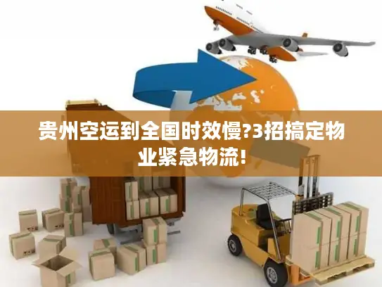 贵州空运到全国时效慢?3招搞定物业紧急物流!