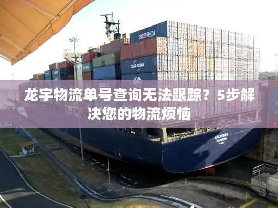 龙宇物流单号查询无法跟踪？5步解决您的物流烦恼
