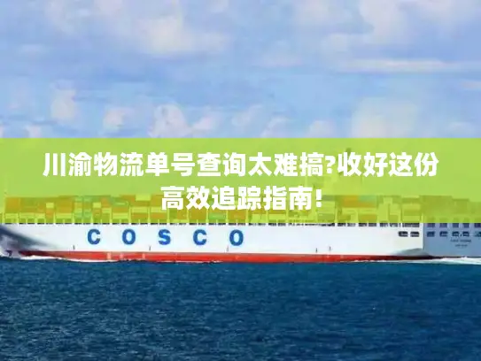 川渝物流单号查询太难搞?收好这份高效追踪指南!