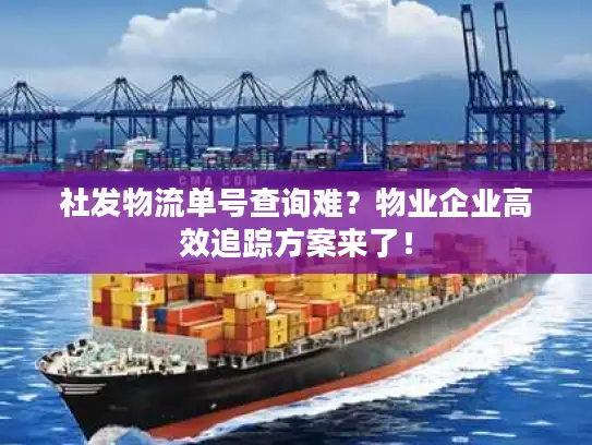 社发物流单号查询难？物业企业高效追踪方案来了！