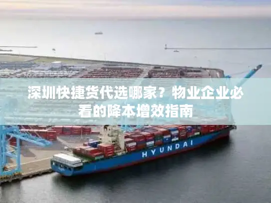 深圳快捷货代选哪家？物业企业必看的降本增效指南