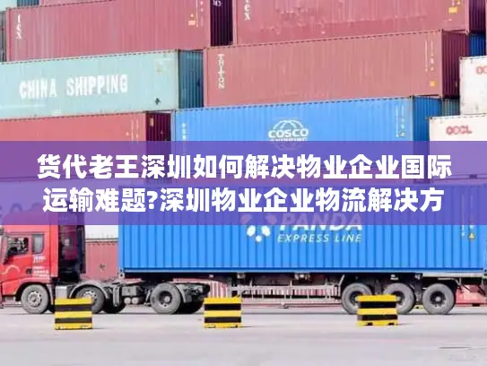 货代老王深圳如何解决物业企业国际运输难题?深圳物业企业物流解决方案