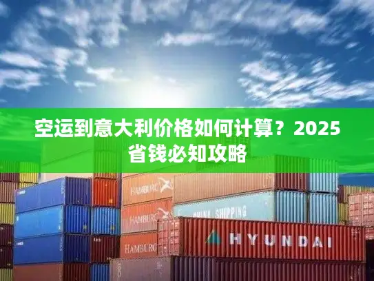 空运到意大利价格如何计算？2025省钱必知攻略