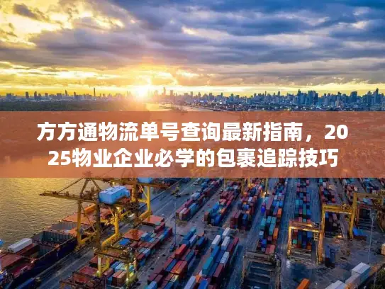 方方通物流单号查询最新指南，2025物业企业必学的包裹追踪技巧