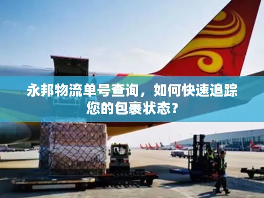 永邦物流单号查询，如何快速追踪您的包裹状态？