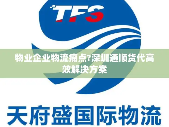 物业企业物流痛点?深圳通顺货代高效解决方案