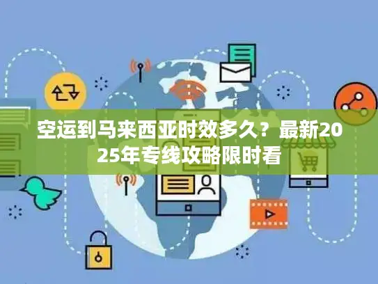 空运到马来西亚时效多久？最新2025年专线攻略限时看
