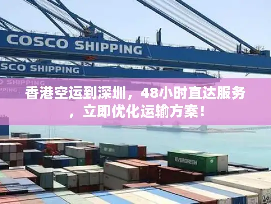 香港空运到深圳，48小时直达服务，立即优化运输方案！