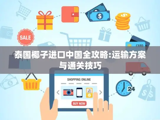 泰国椰子进口中国全攻略:运输方案与通关技巧