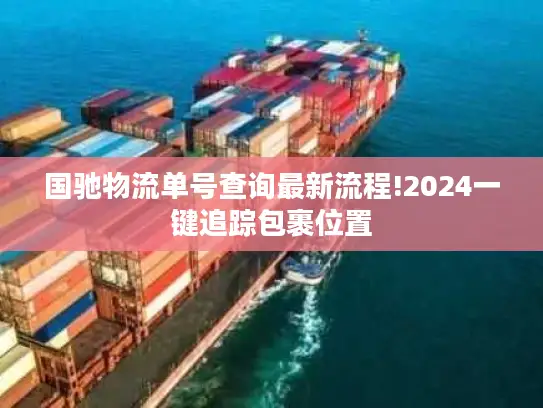国驰物流单号查询最新流程!2024一键追踪包裹位置